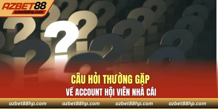 Câu hỏi thường gặp về account hội viên nhà cái