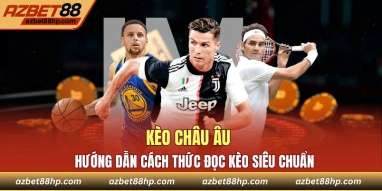 Kèo Châu Âu - Hướng Dẫn Cách Thức Đọc Kèo Siêu Chuẩn
