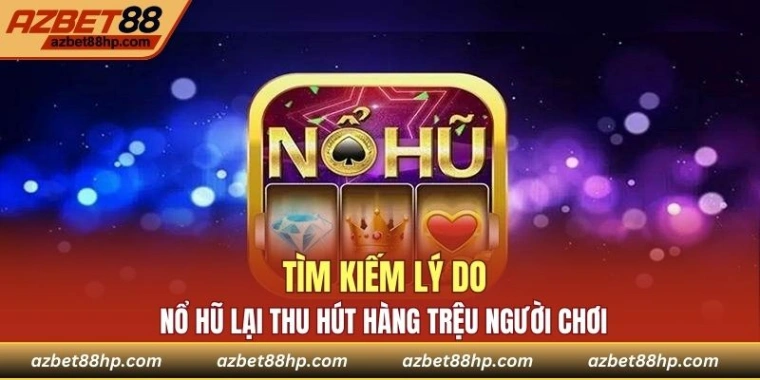 Lý do Nổ hũ thu hút đông đảo người chơi