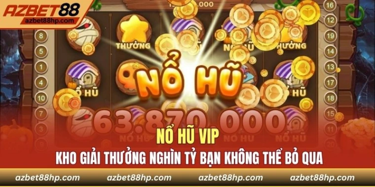 Nổ Hũ VIP - Kho Giải Thưởng Nghìn Tỷ Bạn Không Thể Bỏ Qua