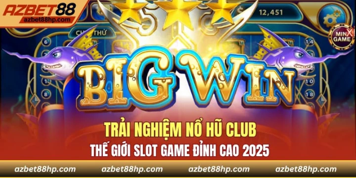 Trải Nghiệm Nổ Hũ Club - Thế Giới Slot Game Đỉnh Cao 2025