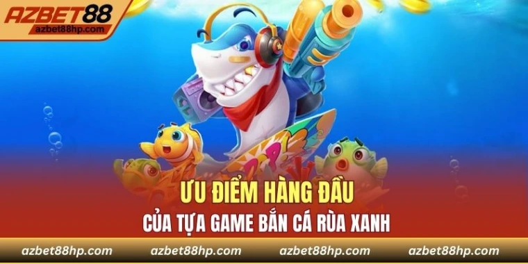 Ưu điểm hàng đầu của tựa game bắn cá rùa xanh